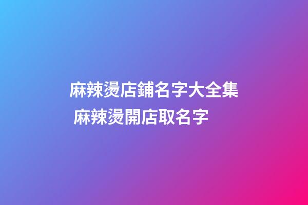 麻辣燙店鋪名字大全集 麻辣燙開店取名字-第1張-店鋪起名-玄機派